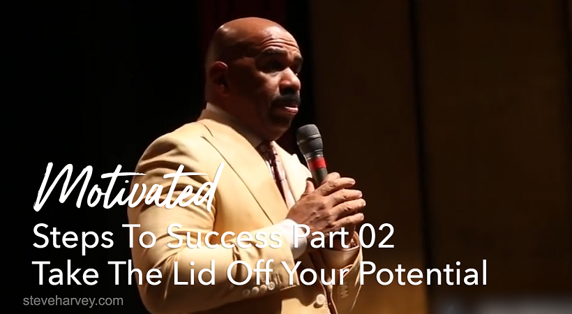 Steps To Success Part II Take The Lid Off Your Potential | Motivational Talks With Steve Harvey